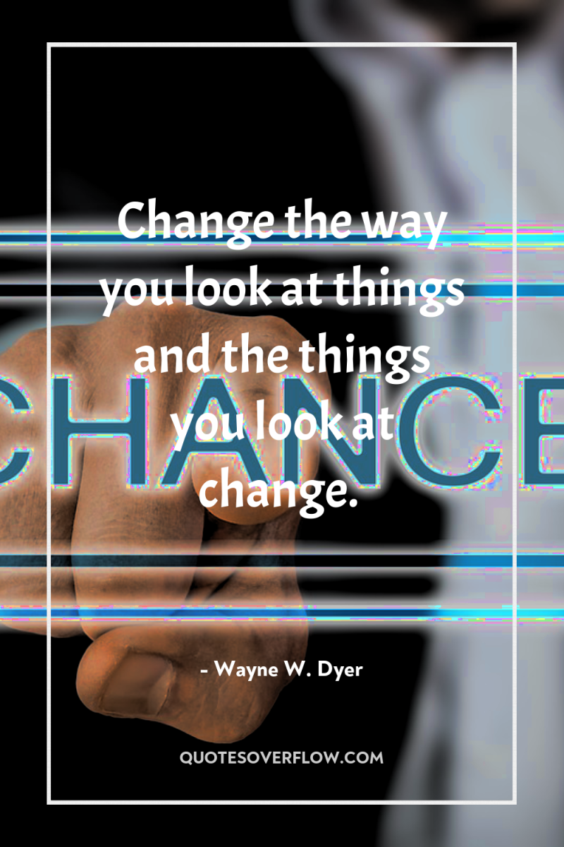 Change the way you look at things and the things...