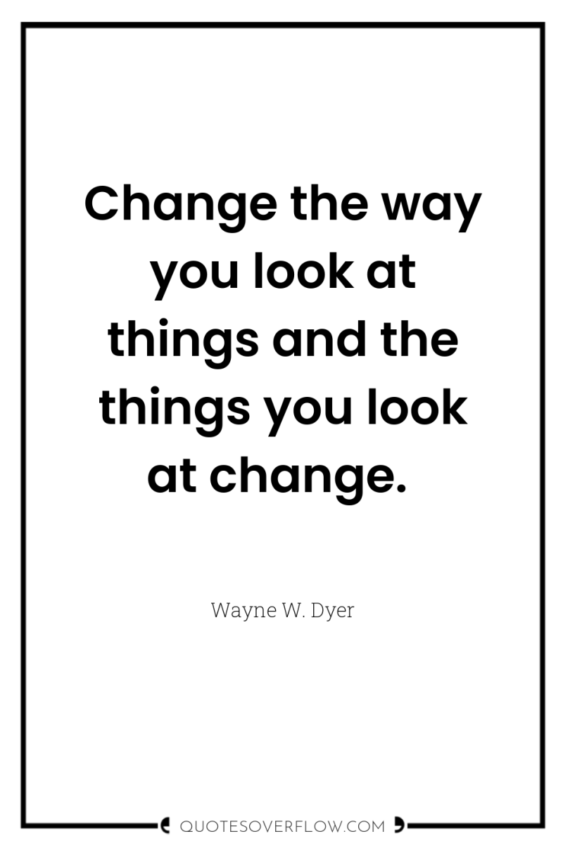 Change the way you look at things and the things...