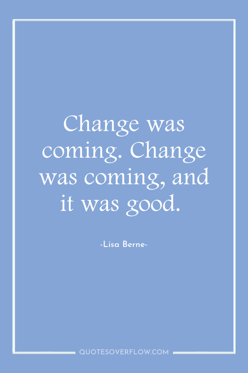 Change was coming. Change was coming, and it was good. 