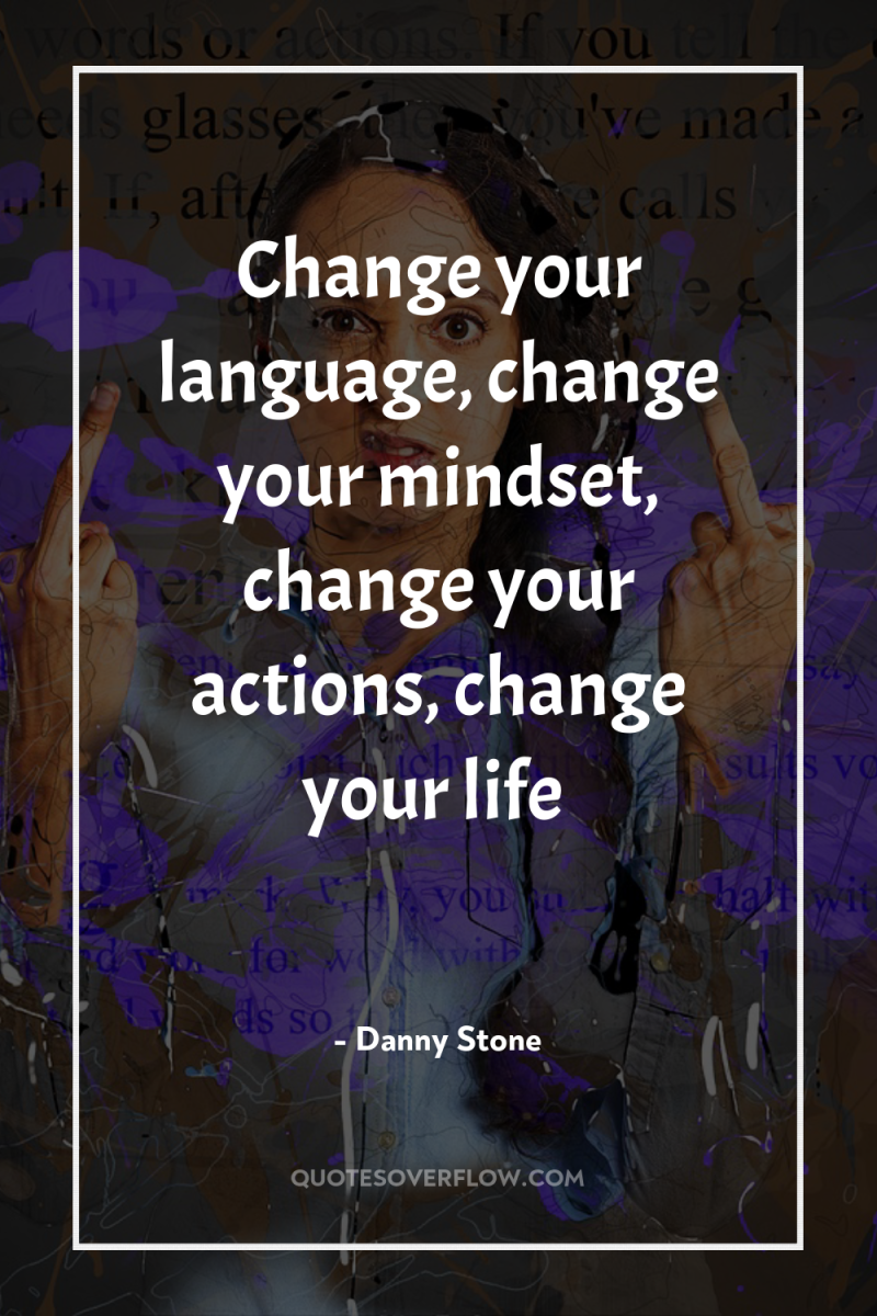 Change your language, change your mindset, change your actions, change...