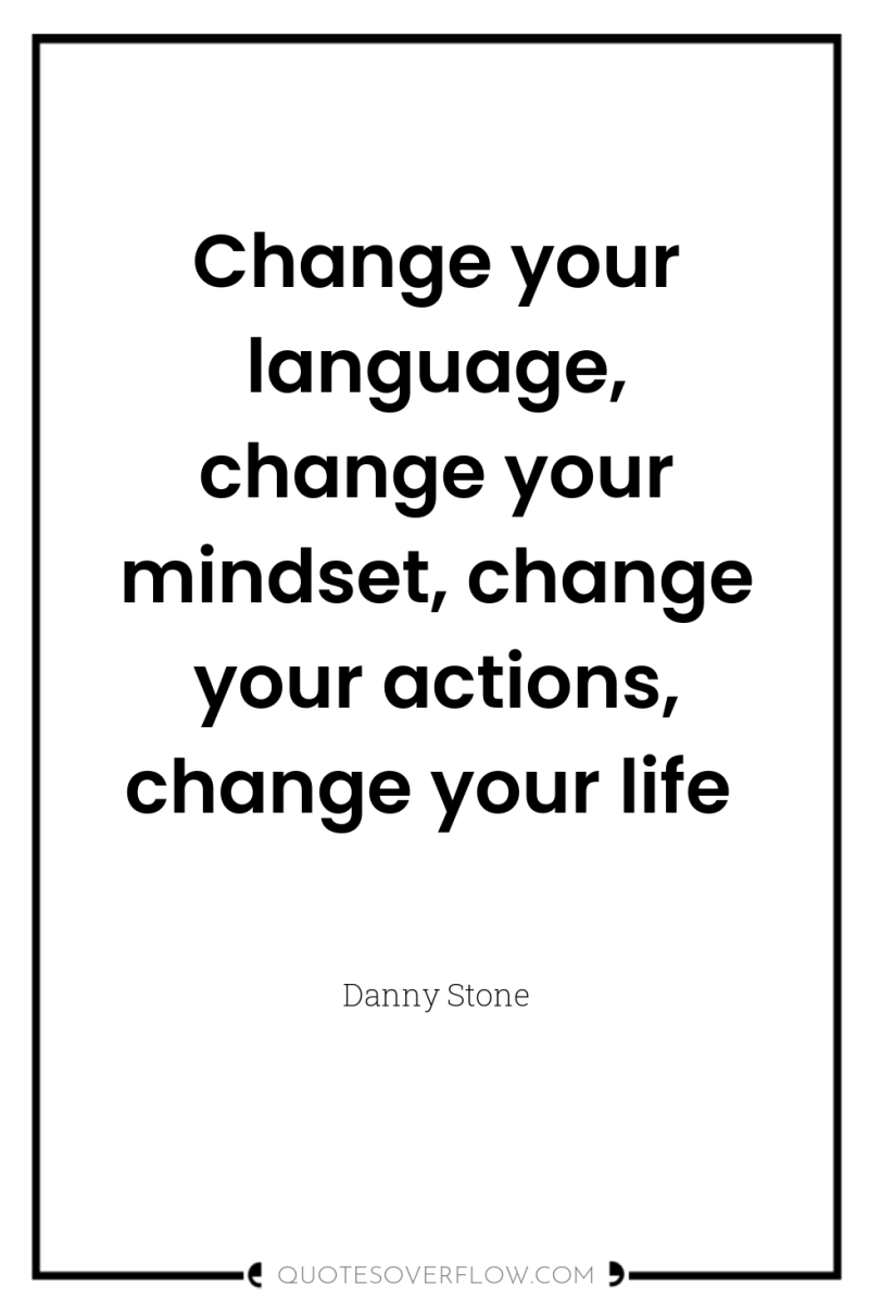 Change your language, change your mindset, change your actions, change...