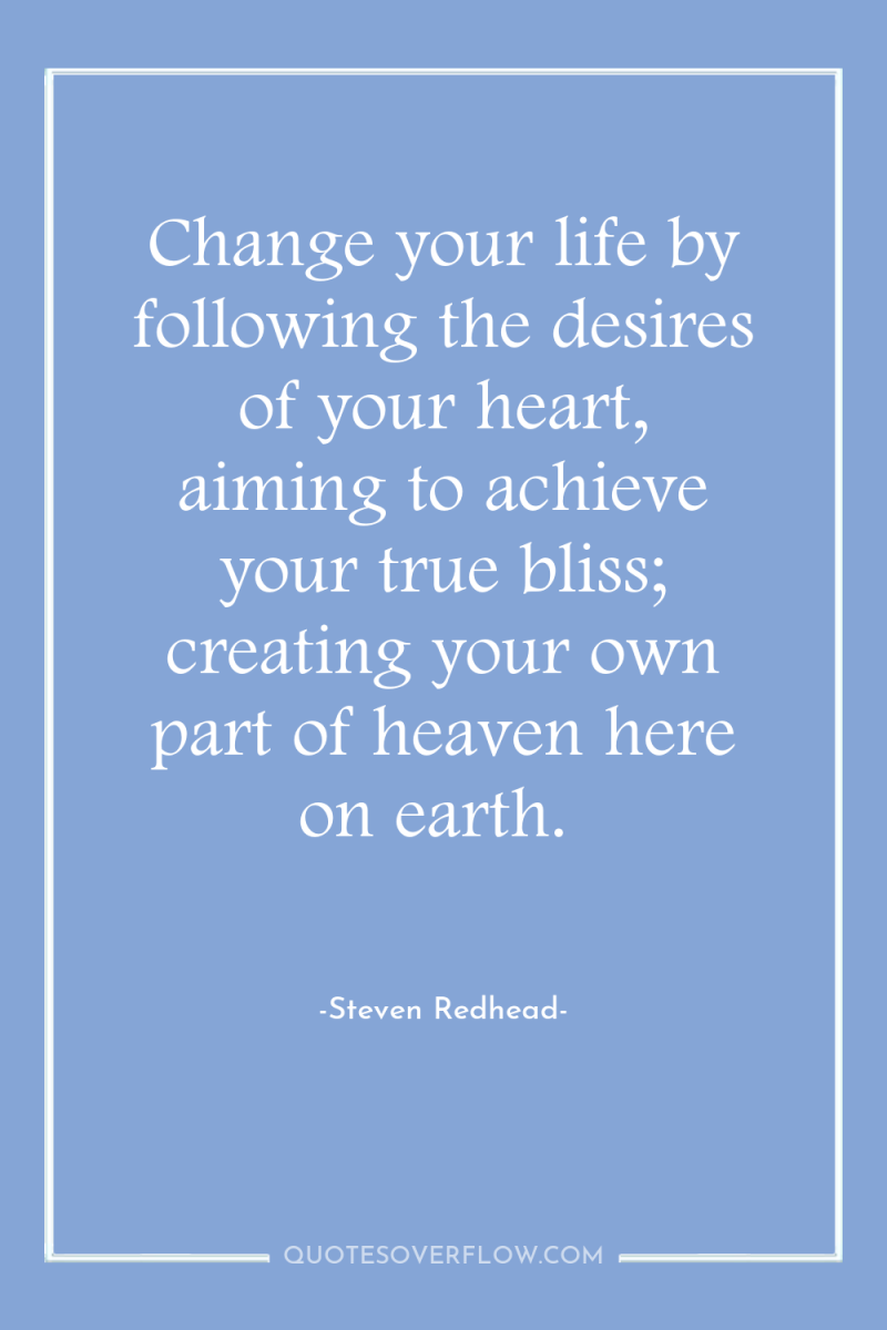 Change your life by following the desires of your heart,...