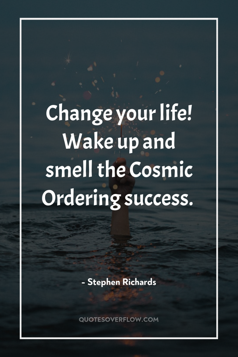 Change your life! Wake up and smell the Cosmic Ordering...