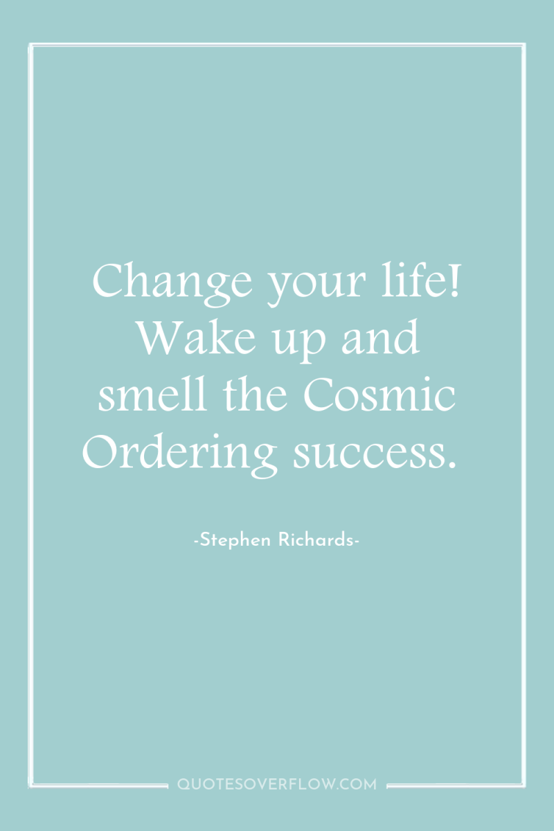 Change your life! Wake up and smell the Cosmic Ordering...