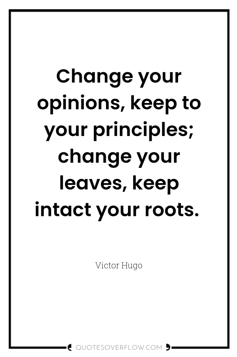 Change your opinions, keep to your principles; change your leaves,...