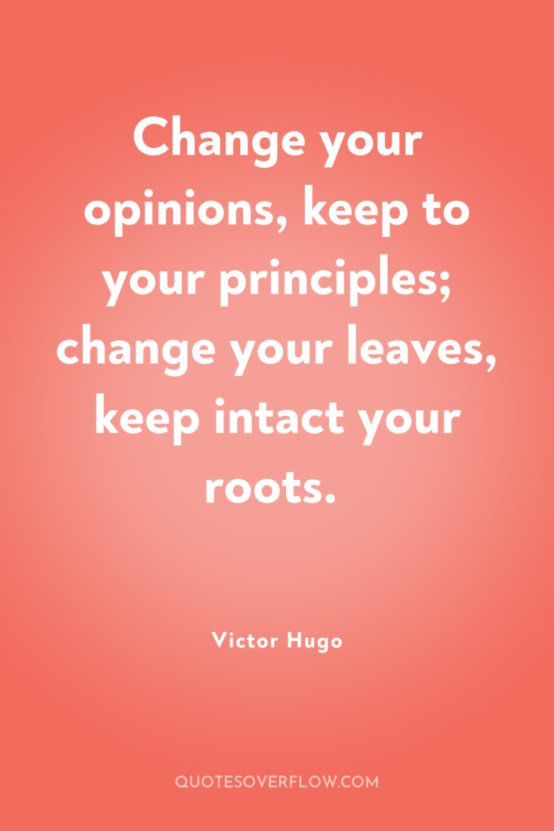 Change your opinions, keep to your principles; change your leaves,...