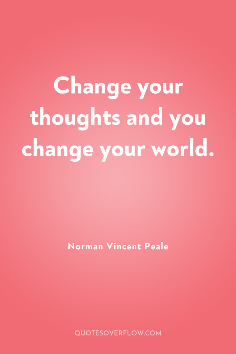 Change your thoughts and you change your world. 