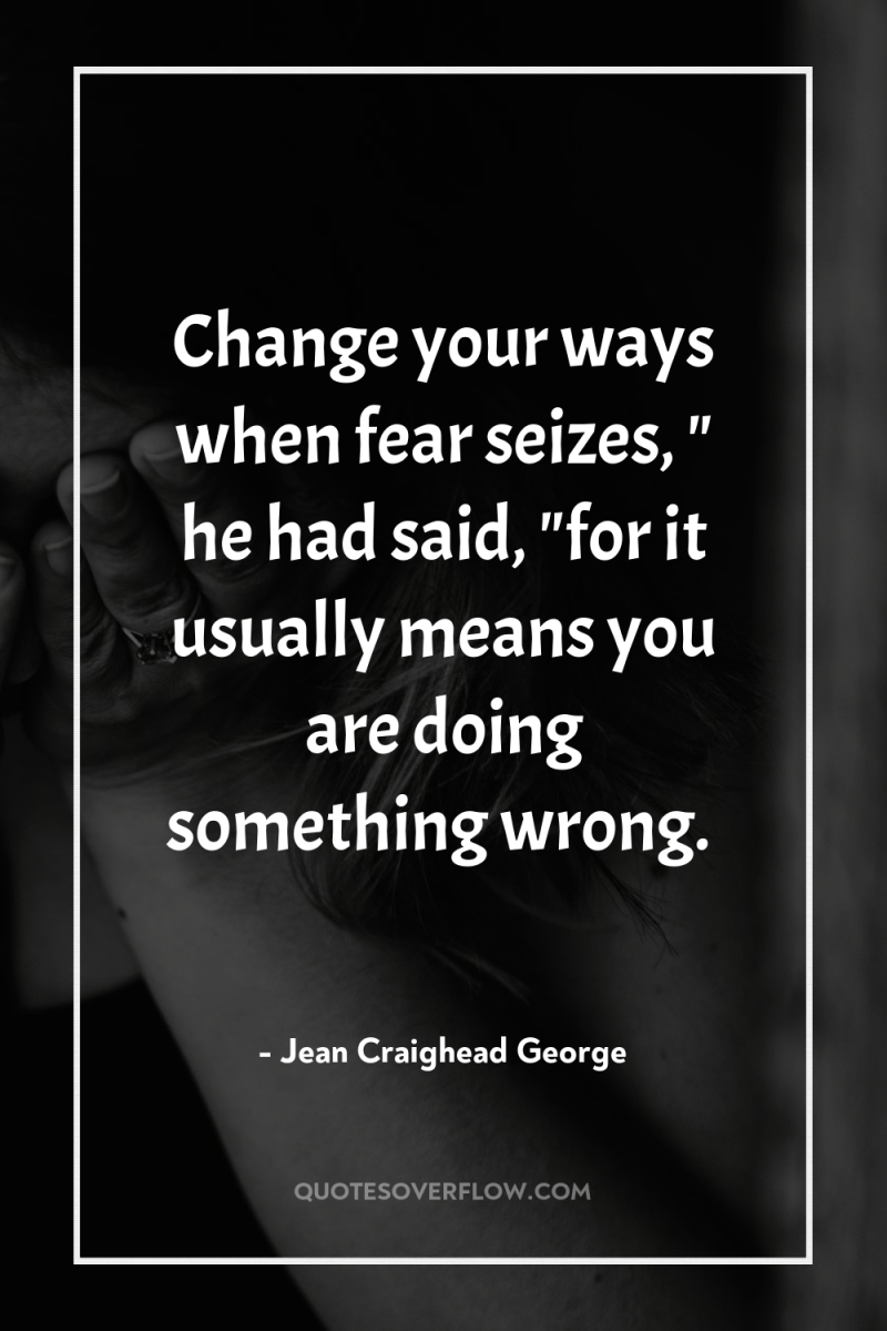 Change your ways when fear seizes, 