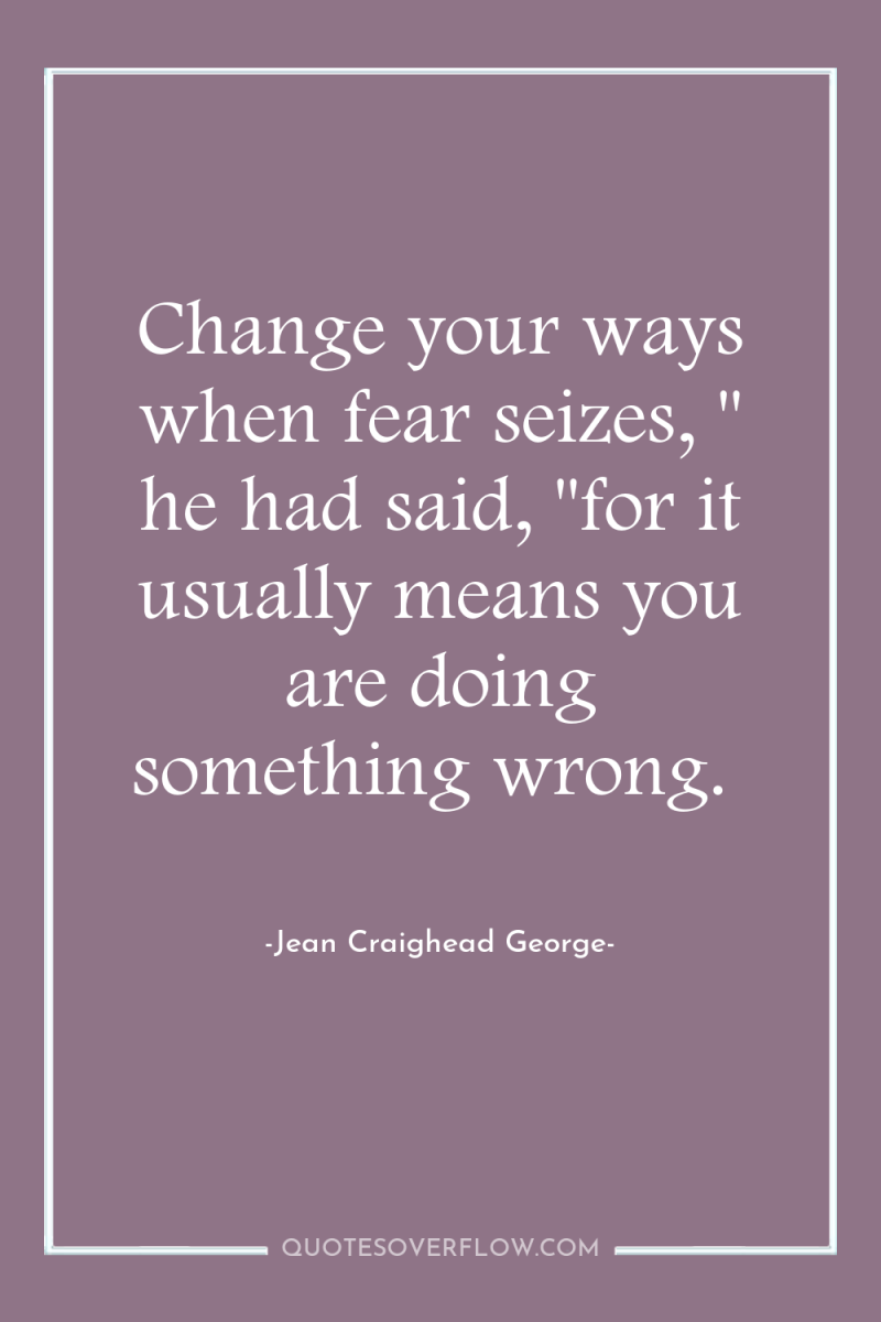 Change your ways when fear seizes, 