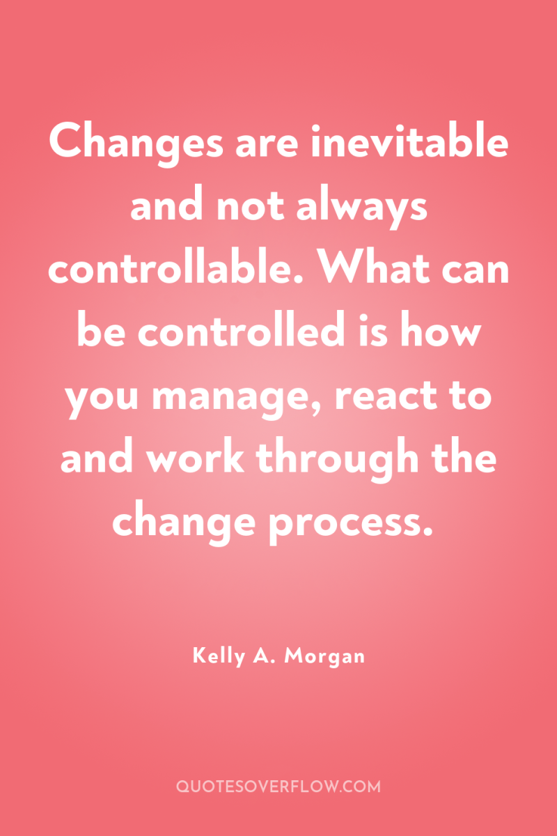 Changes are inevitable and not always controllable. What can be...