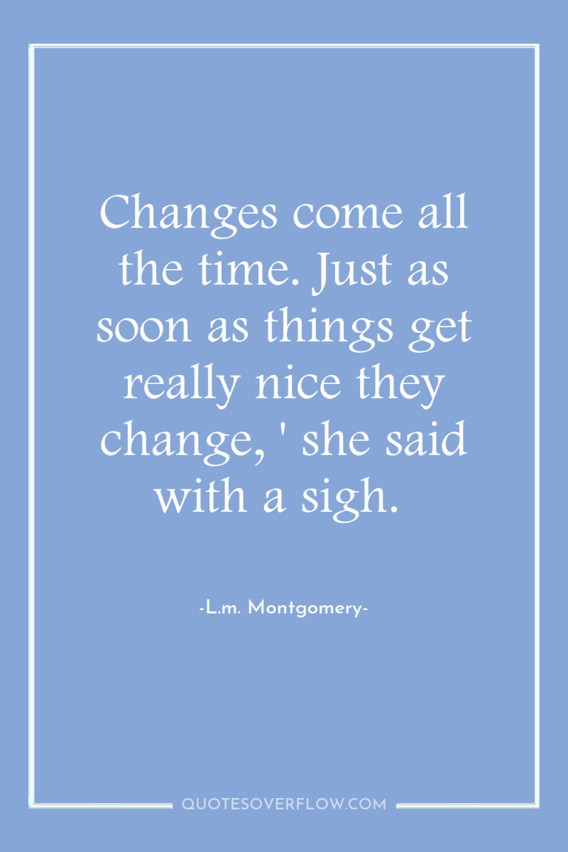 Changes come all the time. Just as soon as things...