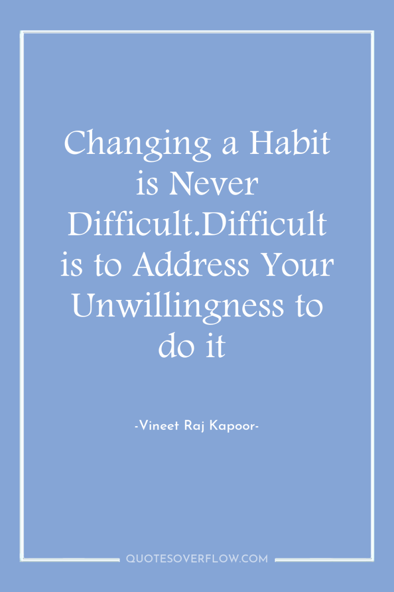 Changing a Habit is Never Difficult.Difficult is to Address Your...