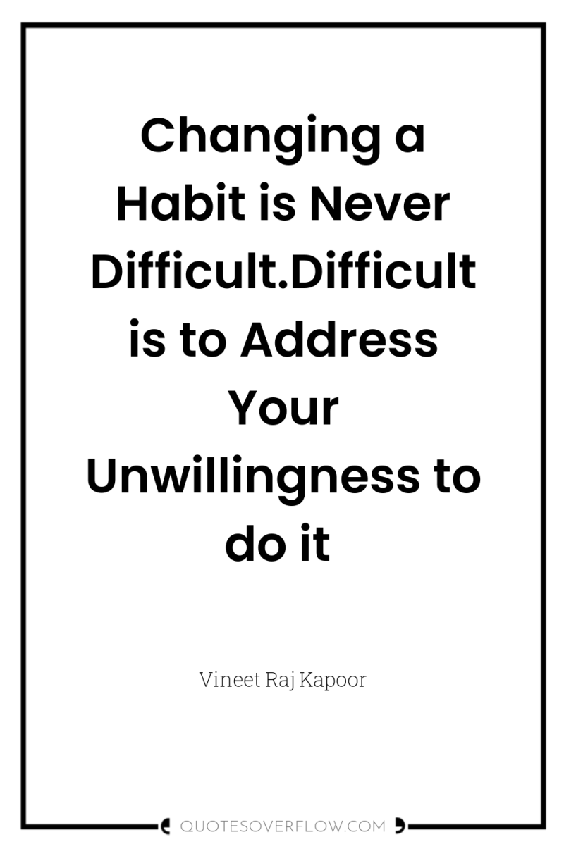 Changing a Habit is Never Difficult.Difficult is to Address Your...