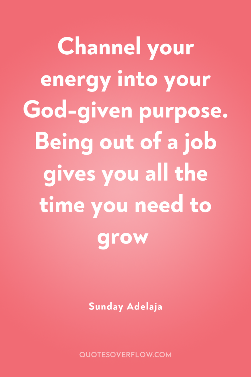 Channel your energy into your God-given purpose. Being out of...