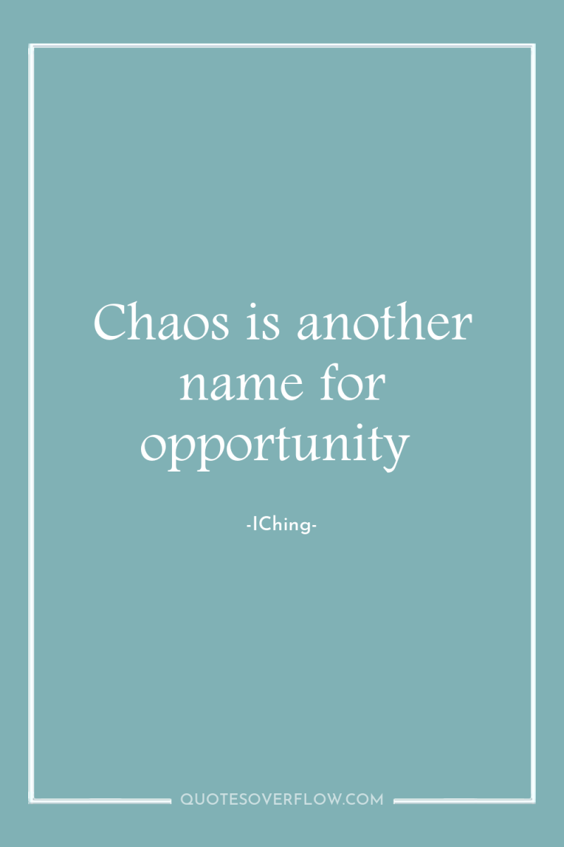 Chaos is another name for opportunity 