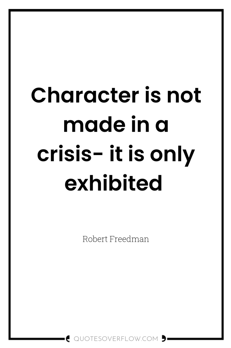 Character is not made in a crisis- it is only...