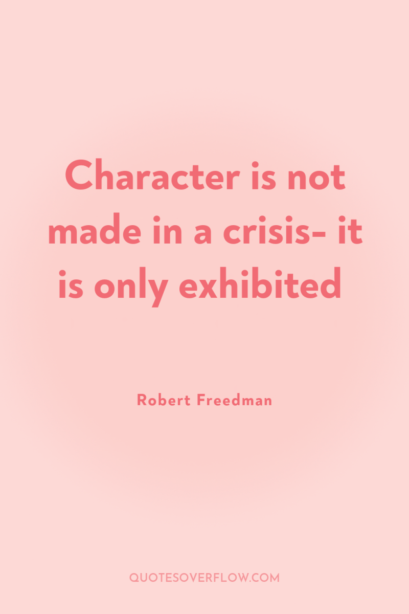 Character is not made in a crisis- it is only...