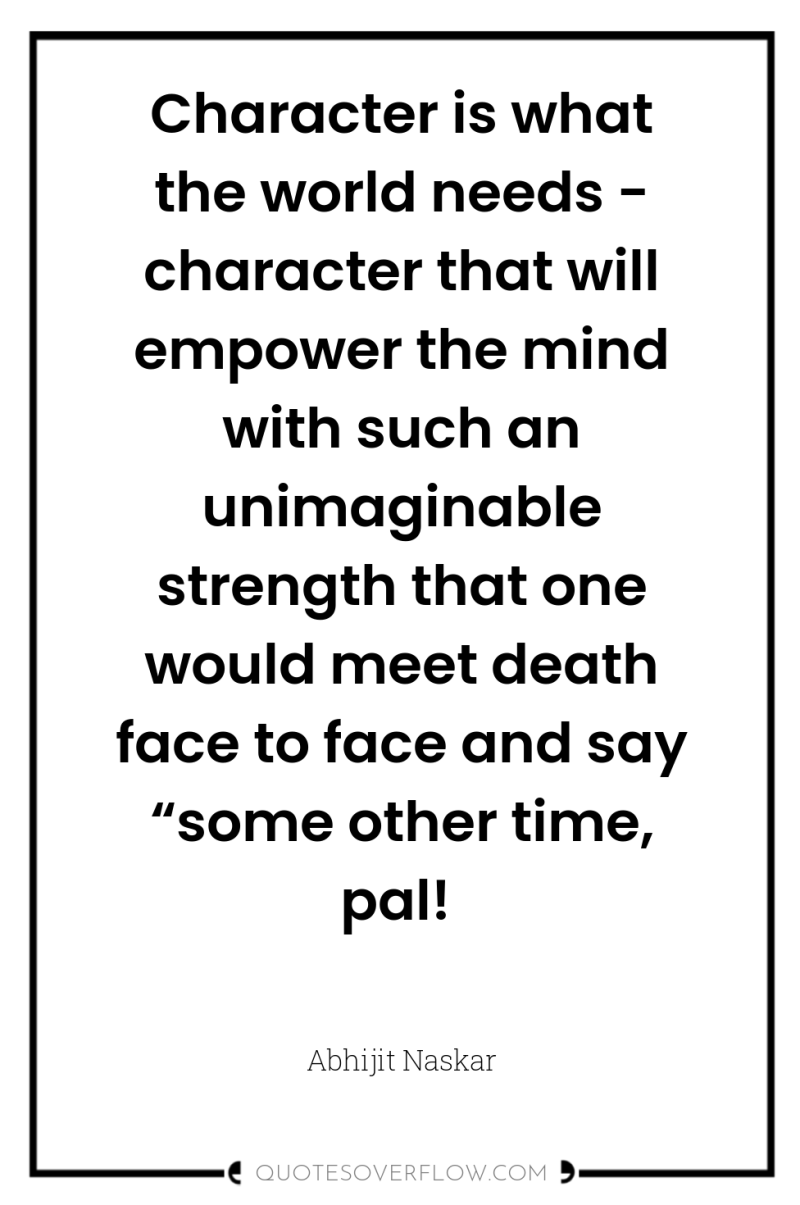 Character is what the world needs - character that will...