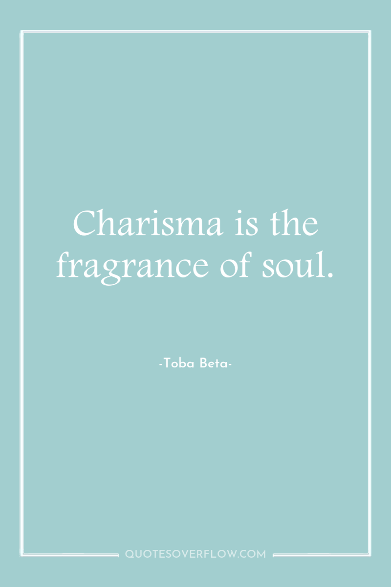 Charisma is the fragrance of soul. 