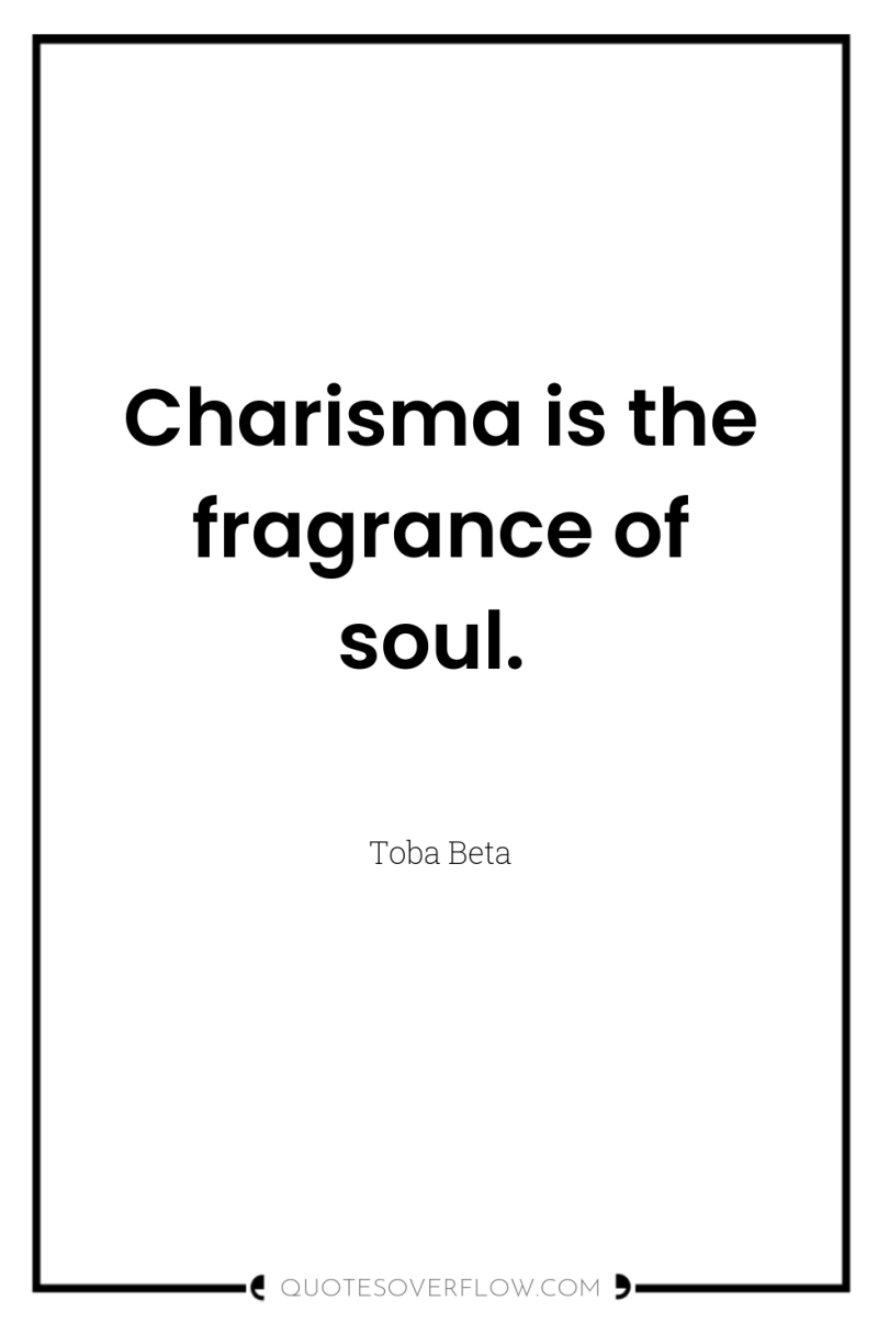 Charisma is the fragrance of soul. 