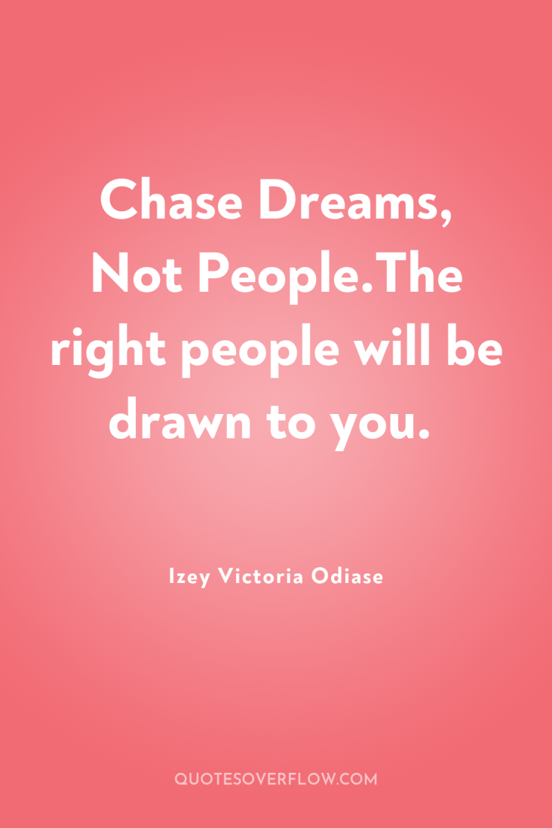 Chase Dreams, Not People.The right people will be drawn to...
