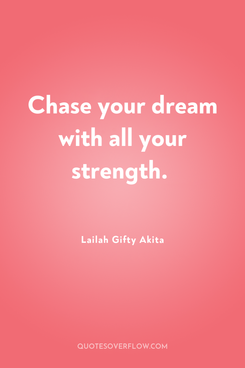 Chase your dream with all your strength. 
