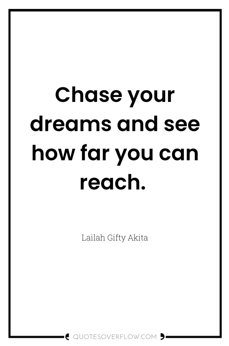 Chase your dreams and see how far you can reach. 