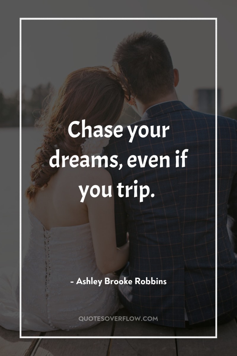 Chase your dreams, even if you trip. 