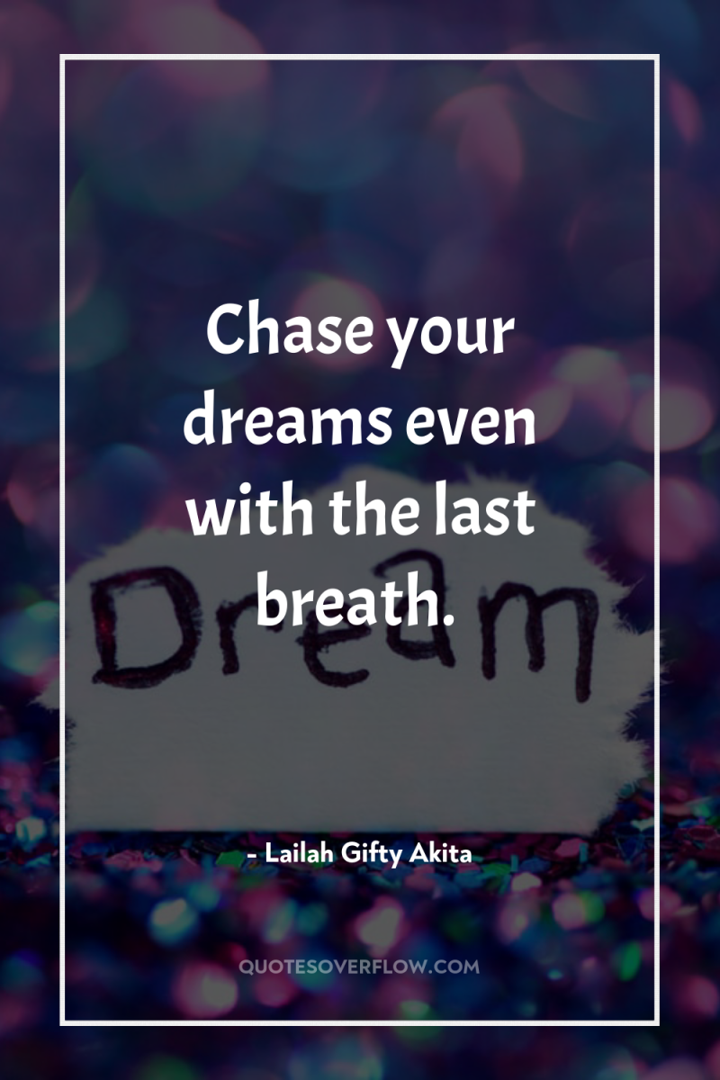 Chase your dreams even with the last breath. 