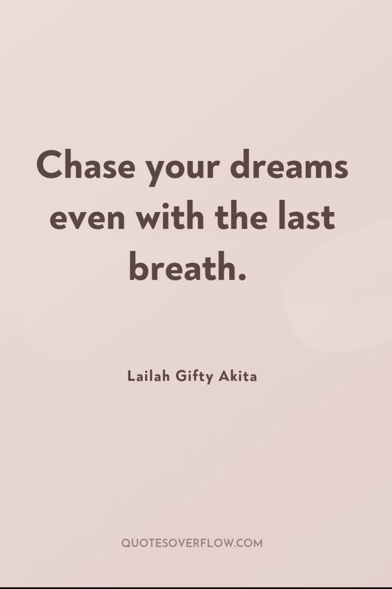 Chase your dreams even with the last breath. 