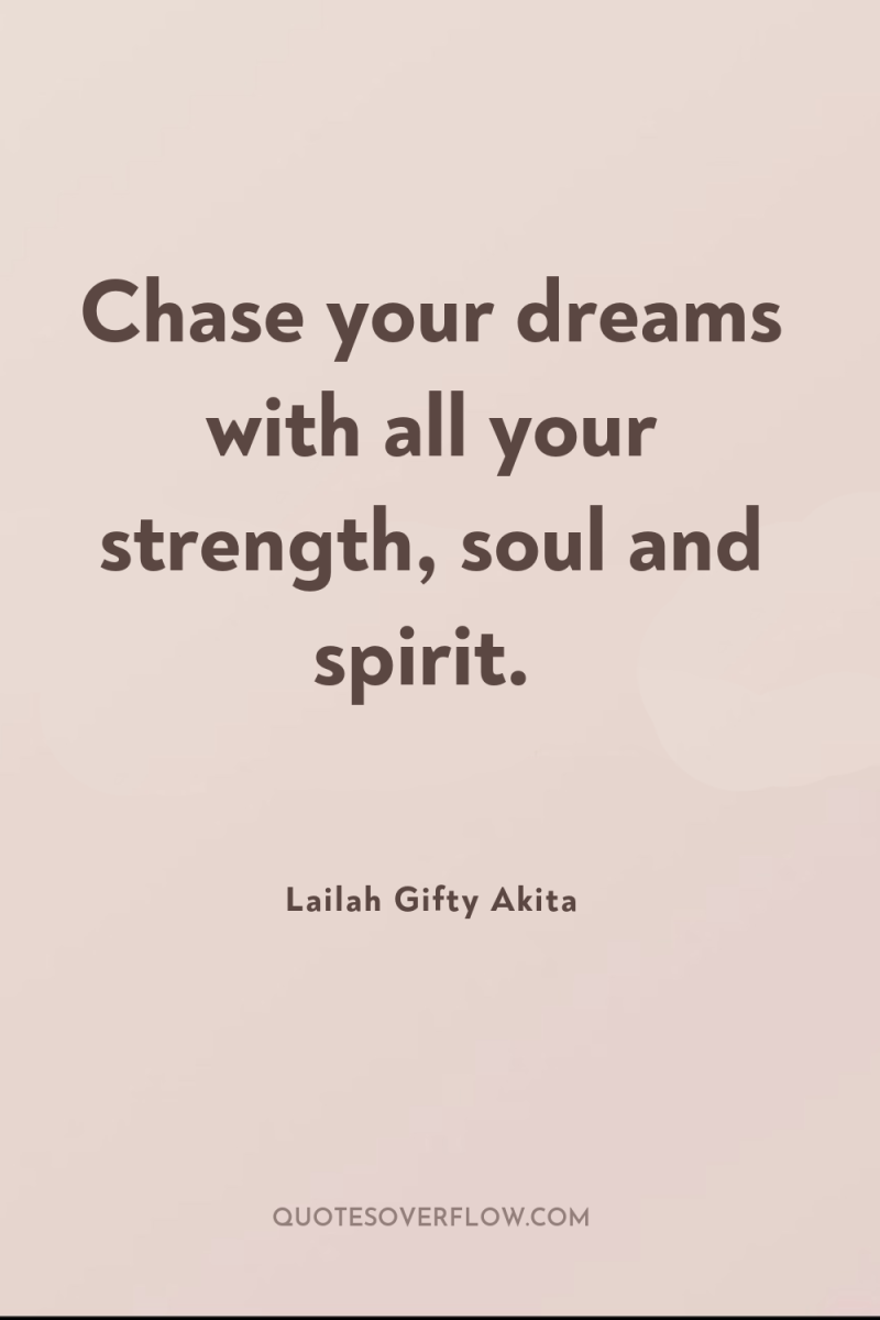 Chase your dreams with all your strength, soul and spirit. 