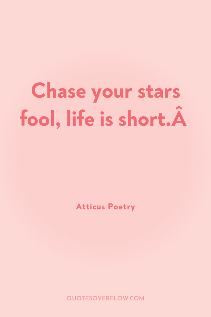 Chase your stars fool, life is short.Â  