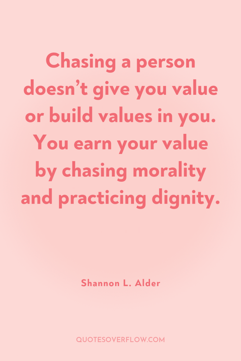 Chasing a person doesn’t give you value or build values...