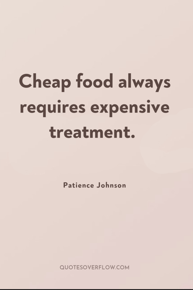 Cheap food always requires expensive treatment. 
