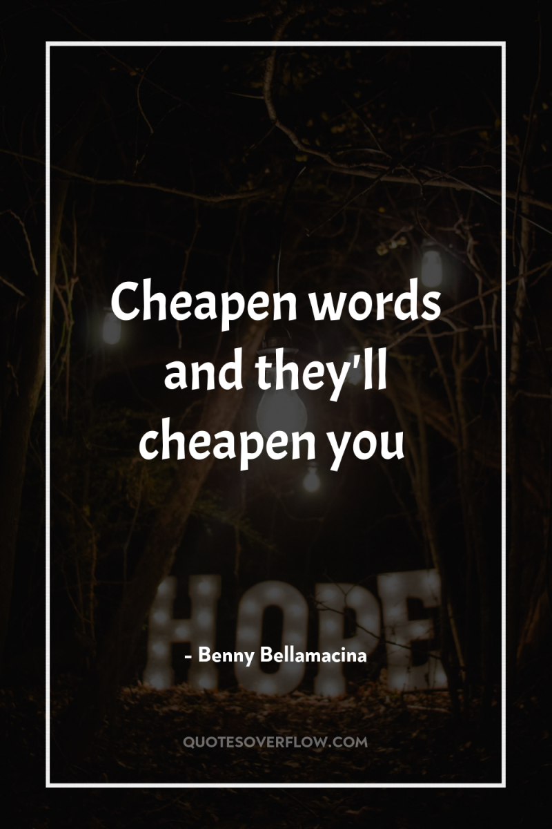 Cheapen words and they'll cheapen you 