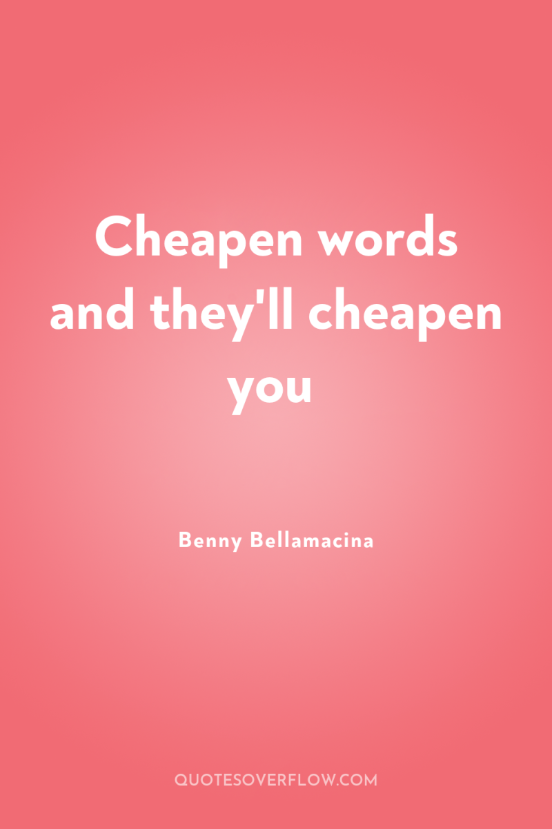 Cheapen words and they'll cheapen you 