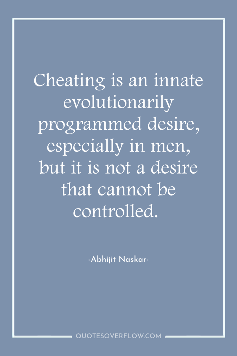 Cheating is an innate evolutionarily programmed desire, especially in men,...