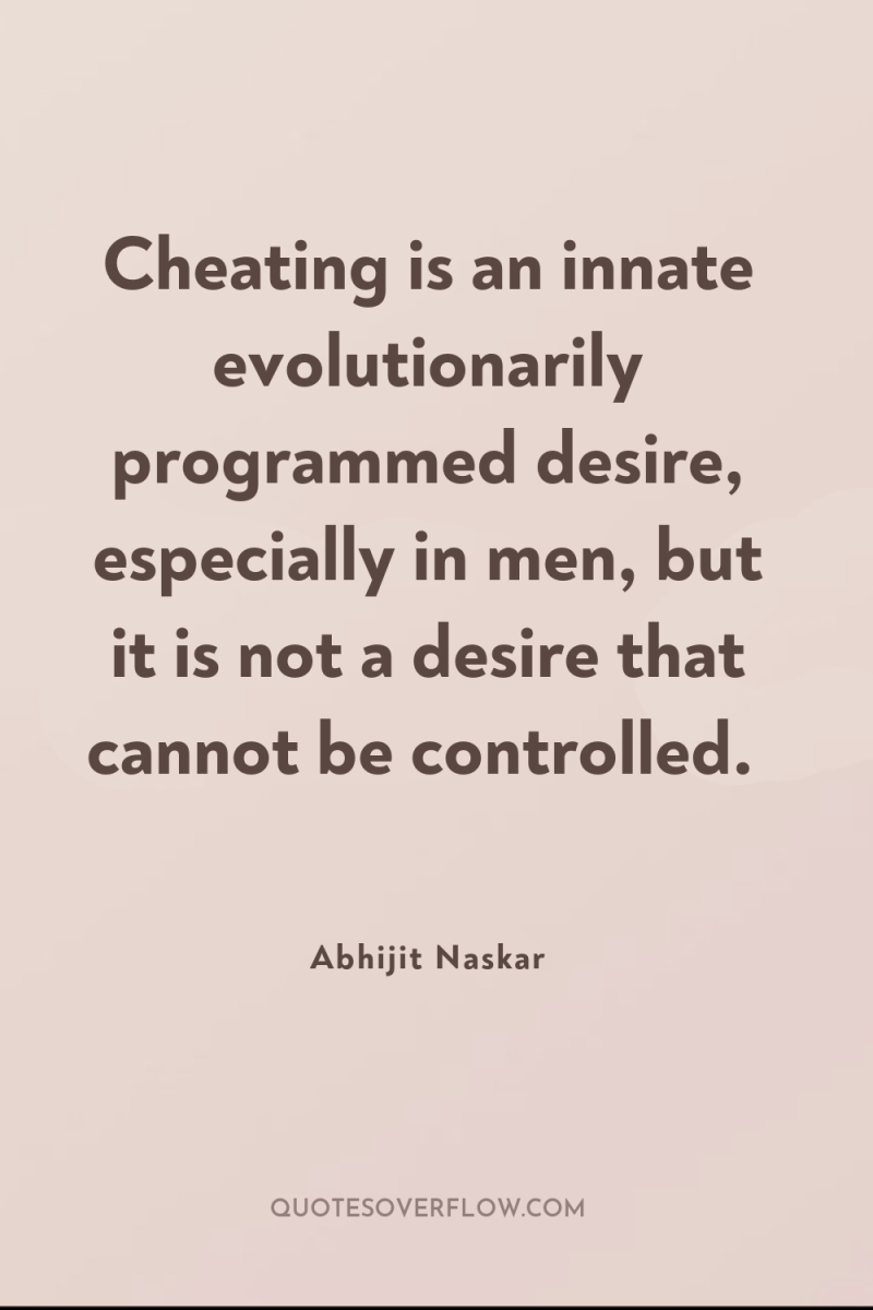 Cheating is an innate evolutionarily programmed desire, especially in men,...