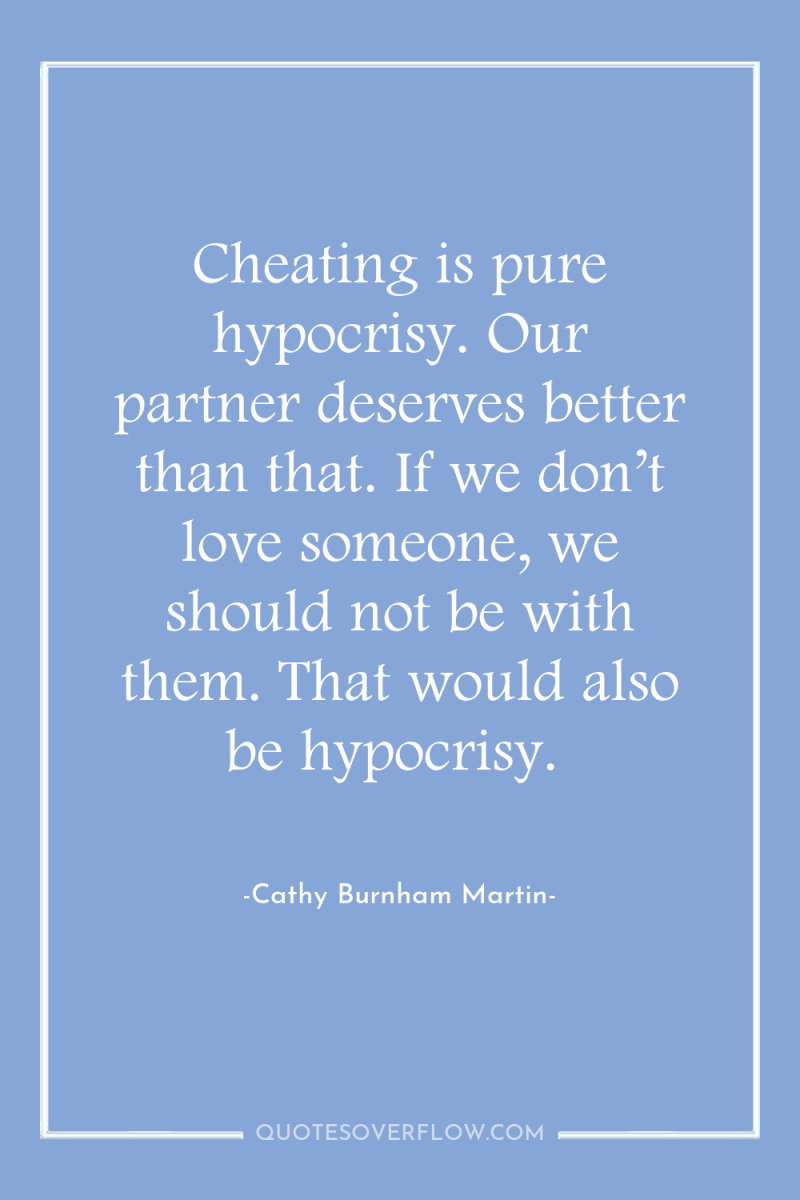 Cheating is pure hypocrisy. Our partner deserves better than that....