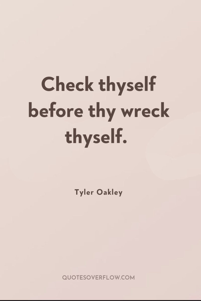 Check thyself before thy wreck thyself. 