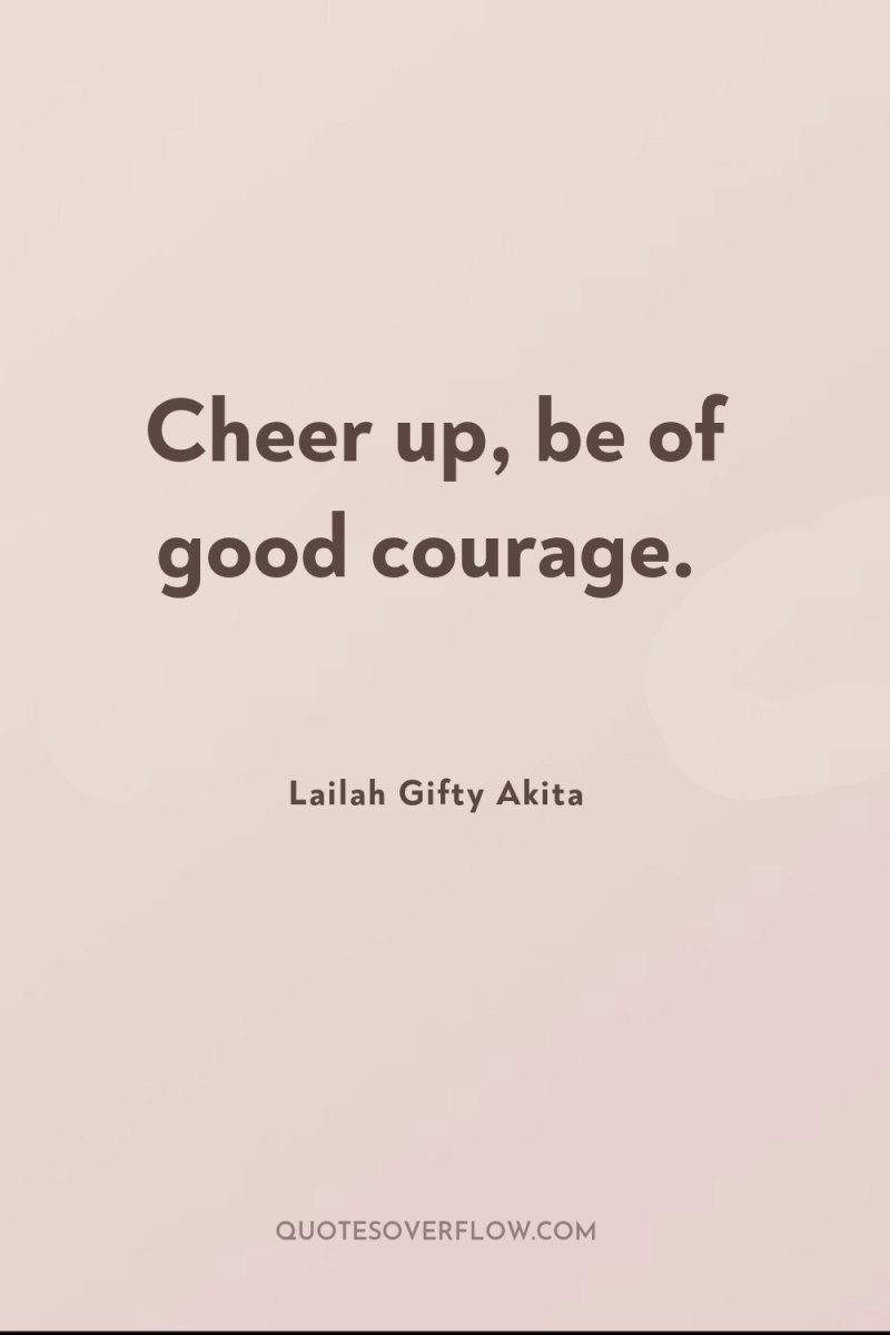Cheer up, be of good courage. 