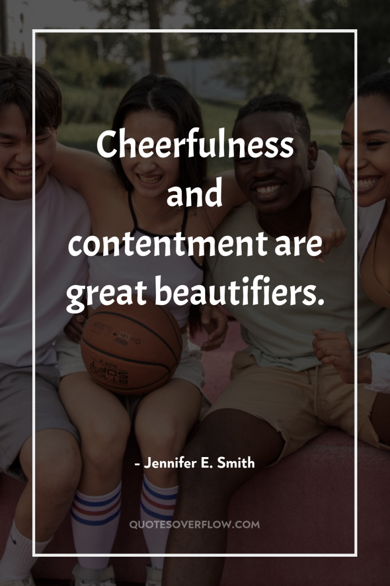 Cheerfulness and contentment are great beautifiers. 