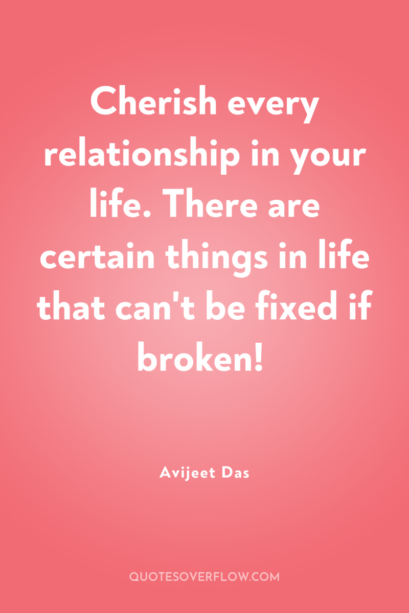 Cherish every relationship in your life. There are certain things...