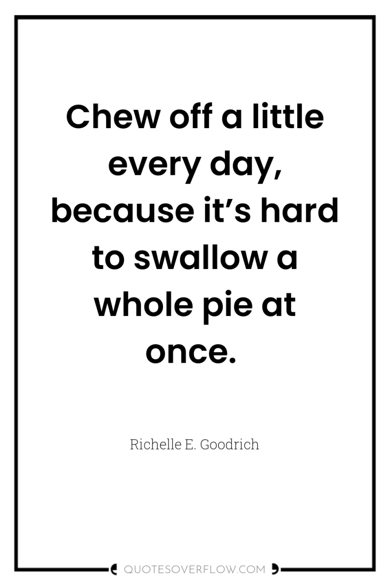 Chew off a little every day, because it’s hard to...