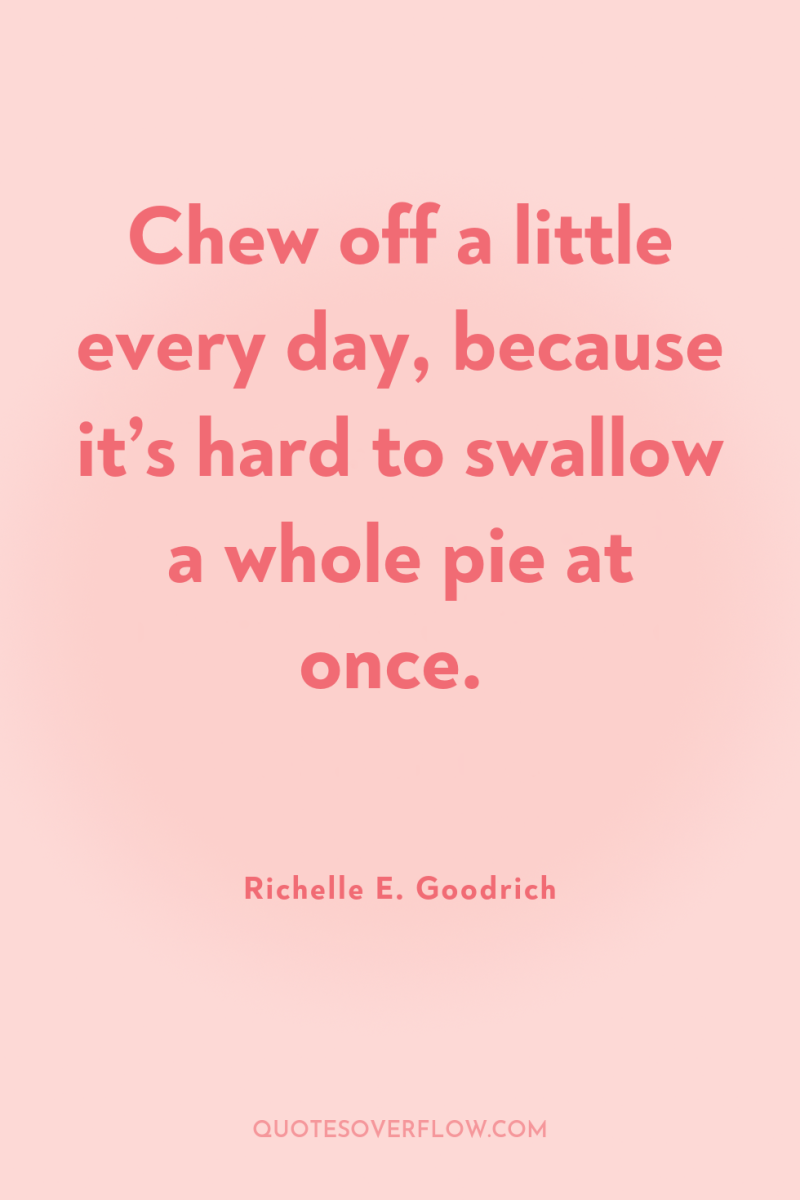 Chew off a little every day, because it’s hard to...