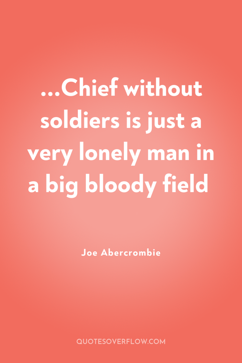 ...Chief without soldiers is just a very lonely man in...