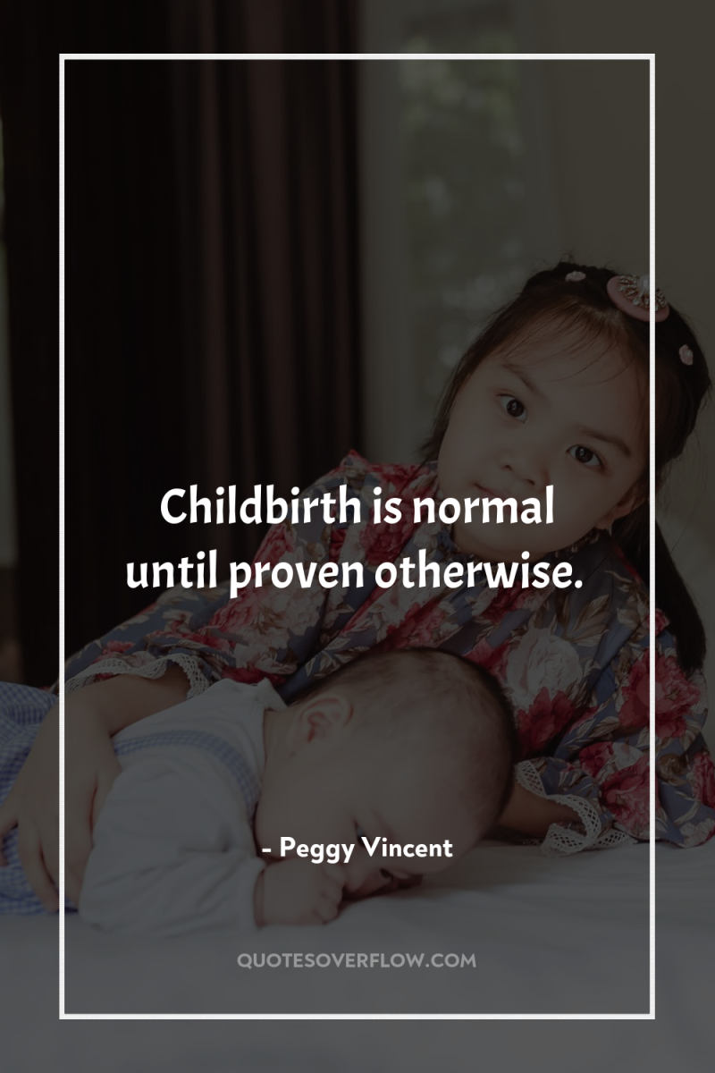 Childbirth is normal until proven otherwise. 