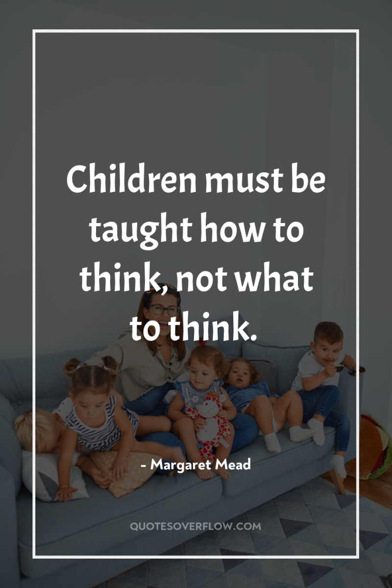Children must be taught how to think, not what to...