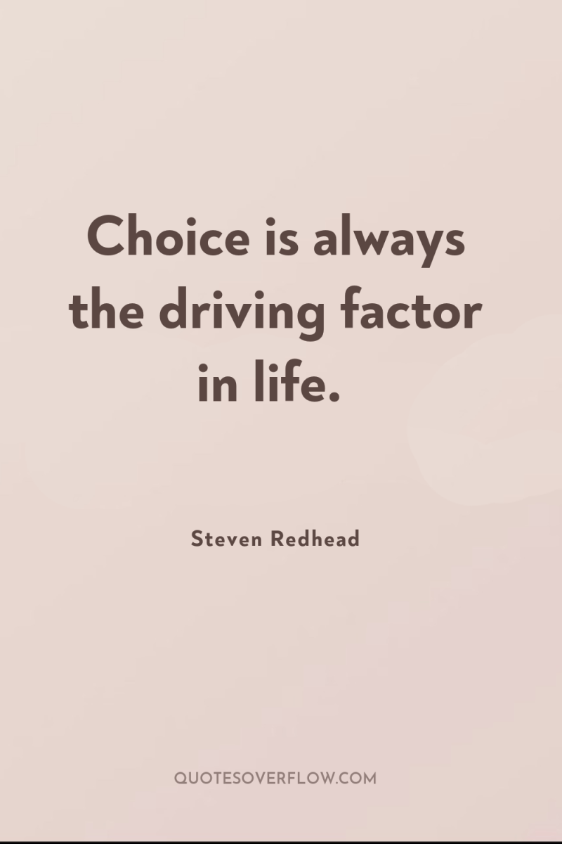 Choice is always the driving factor in life. 