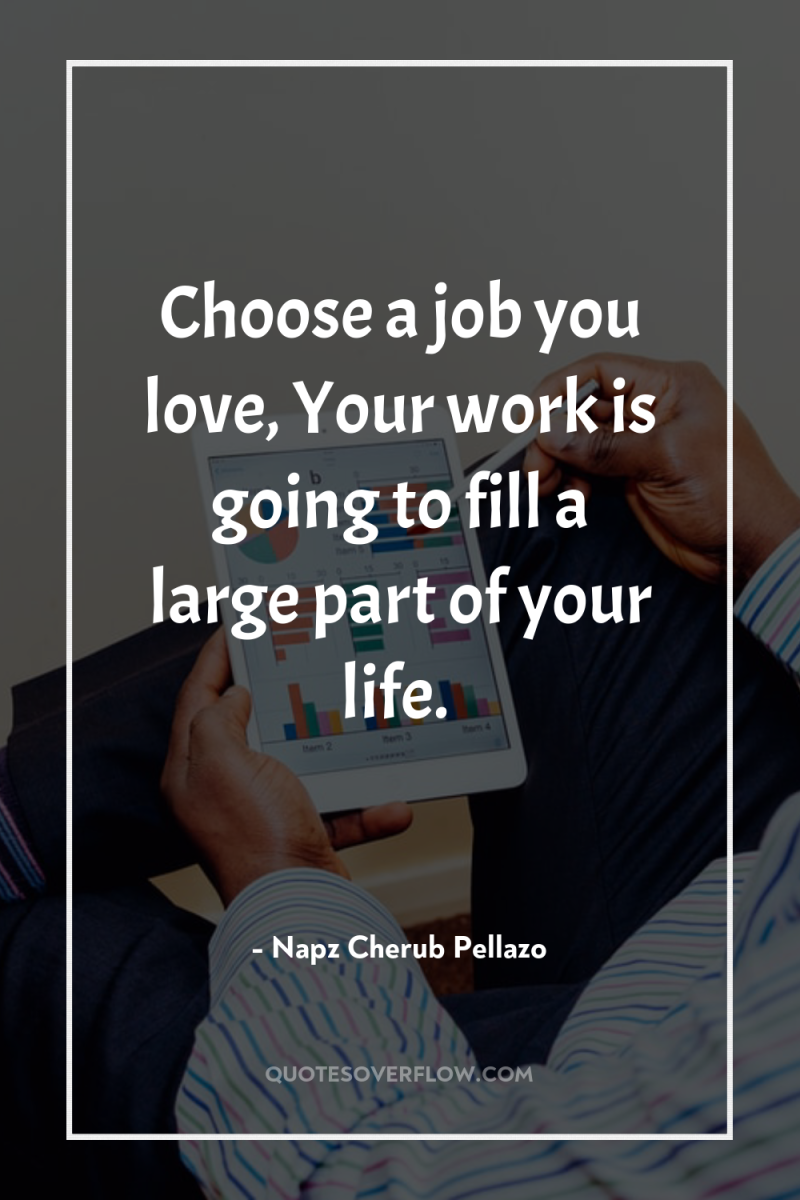Choose a job you love, Your work is going to...